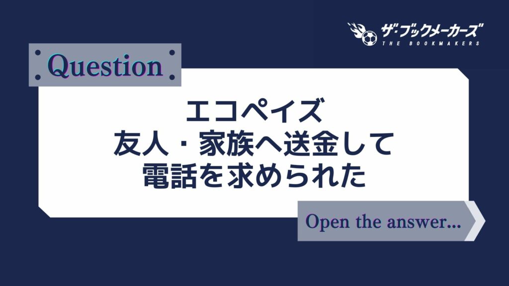 エコペイズ 友人・家族へ送金して電話を求められた